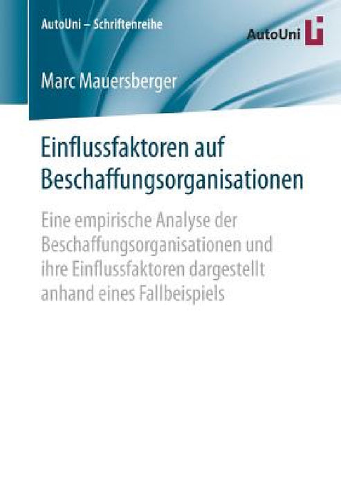 Einflussfaktoren Auf Beschaffungsorganisationen: Eine Empirische Analyse Der Beschaffungsorganisationen Und Ihre Einflussfaktoren Dargestellt Anhand E by Marc Mauersberger
