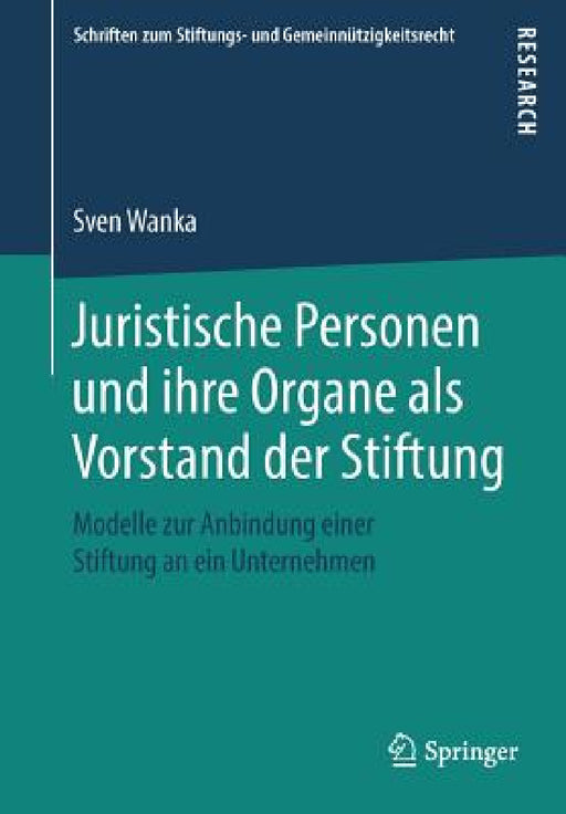 Juristische Personen Und Ihre Organe ALS Vorstand Der Stiftung: Modelle Zur Anbindung Einer Stiftung an Ein Unternehmen by Sven Wanka