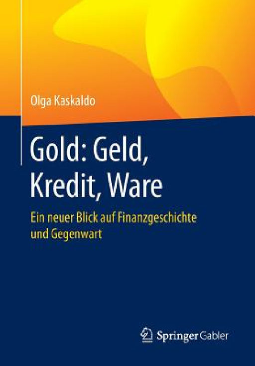 Gold: Geld, Kredit, Ware: Ein Neuer Blick Auf Finanzgeschichte Und Gegenwart by Olga Kaskaldo