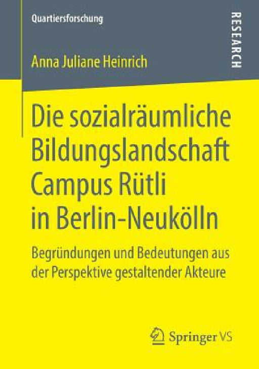 Die Sozialräumliche Bildungslandschaft Campus Rütli in Berlin-Neukölln: Begründungen Und Bedeutungen Aus Der Perspektive Gestaltender Akteure by Anna Juliane Heinrich