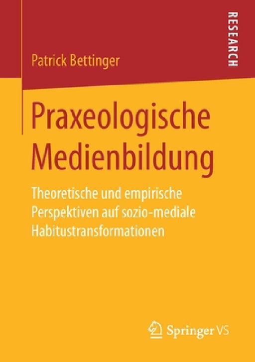 Praxeologische Medienbildung: Theoretische Und Empirische Perspektiven Auf Sozio-Mediale Habitustransformationen by Patrick Bettinger