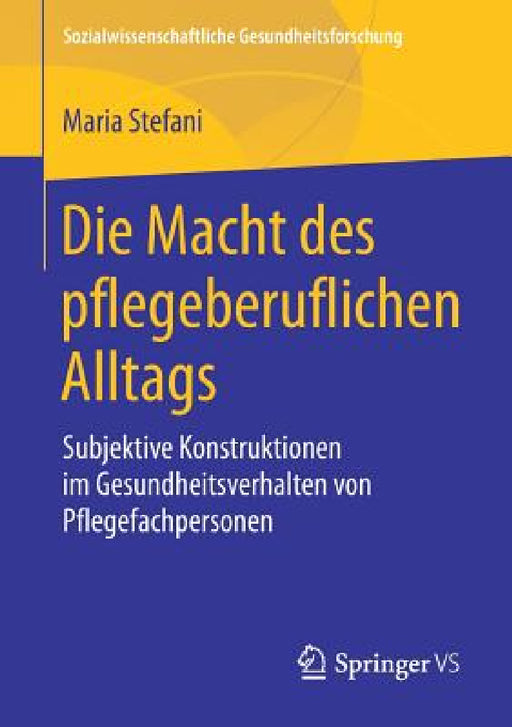 Die Macht Des Pflegeberuflichen Alltags: Subjektive Konstruktionen Im Gesundheitsverhalten Von Pflegefachpersonen by Maria Stefani