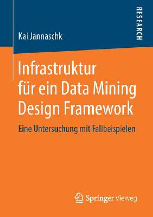 Infrastruktur Für Ein Data Mining Design Framework: Eine Untersuchung Mit Fallbeispielen by Kai Jannaschk