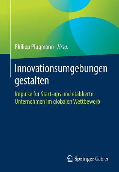 Innovationsumgebungen Gestalten: Impulse Für Start-Ups Und Etablierte Unternehmen Im Globalen Wettbewerb by Philipp Plugmann