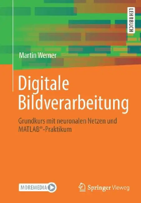 Digitale Bildverarbeitung: Grundkurs Mit Neuronalen Netzen Und Matlab(r)-Praktikum by Martin Werner