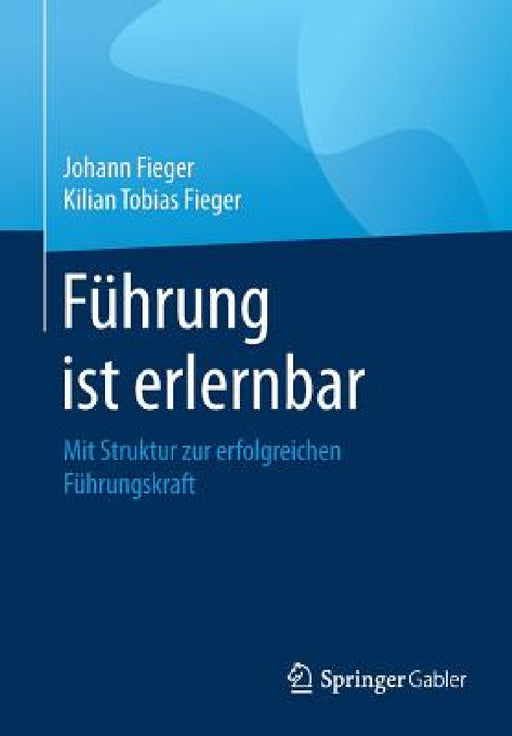 Führung Ist Erlernbar: Mit Struktur Zur Erfolgreichen Führungskraft by Johann Fieger, Kilian Tobias Fieger