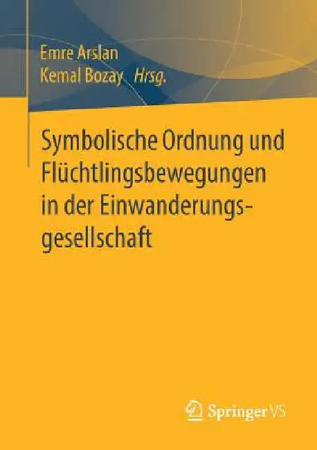 Symbolische Ordnung Und Flüchtlingsbewegungen in Der Einwanderungsgesellschaft by Emre Arslan