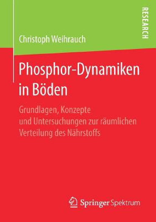 Phosphor-Dynamiken in Böden: Grundlagen, Konzepte Und Untersuchungen Zur Räumlichen Verteilung Des Nährstoffs by Christoph Weihrauch