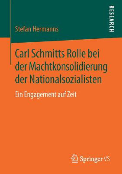 Carl Schmitts Rolle Bei Der Machtkonsolidierung Der Nationalsozialisten: Ein Engagement Auf Zeit by Stefan Hermanns