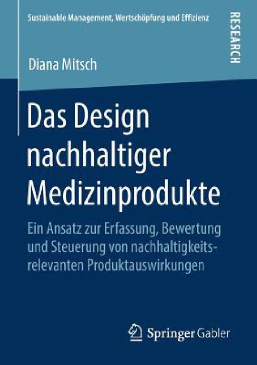 Das Design Nachhaltiger Medizinprodukte: Ein Ansatz Zur Erfassung, Bewertung Und Steuerung Von Nachhaltigkeitsrelevanten Produktauswirkungen by Diana Mitsch