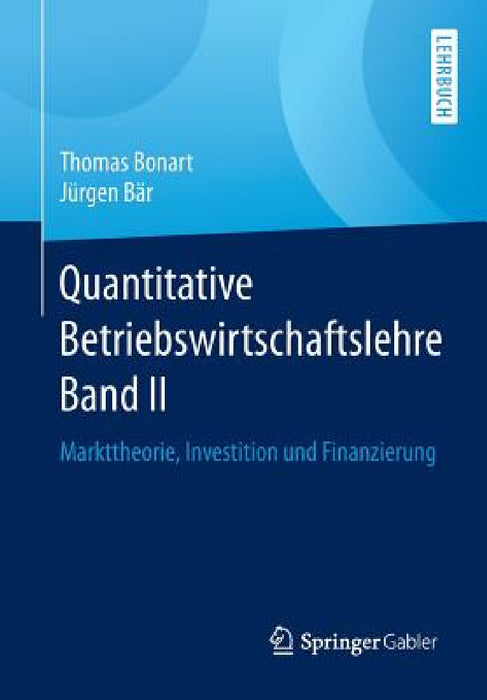 Quantitative Betriebswirtschaftslehre Band II: Markttheorie, Investition Und Finanzierung by Thomas Bonart, Jürgen Bär