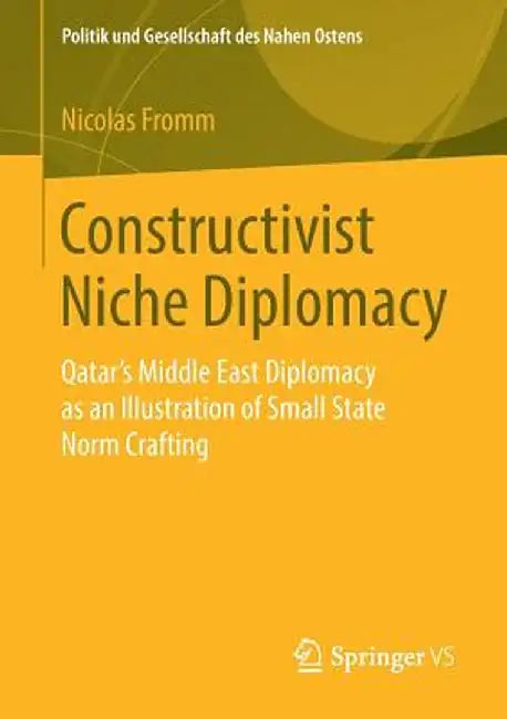 Constructivist Niche Diplomacy: Qatar's Middle East Diplomacy as an Illustration of Small State Norm Crafting by Nicolas Fromm