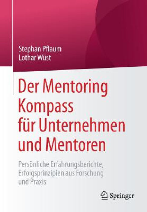 Der Mentoring Kompass Für Unternehmen Und Mentoren: Persönliche Erfahrungsberichte, Erfolgsprinzipien Aus Forschung Und PRAXIS by Stephan Pflaum, Lothar Wüst