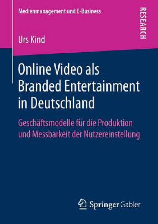 Online Video ALS Branded Entertainment in Deutschland: Geschäftsmodelle Für Die Produktion Und Messbarkeit Der Nutzereinstellung by Urs Kind