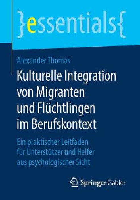 Kulturelle Integration Von Migranten Und Flüchtlingen Im Berufskontext: Ein Praktischer Leitfaden Für Unterstützer Und Helfer Aus Psychologischer Sich by Alexander Thomas
