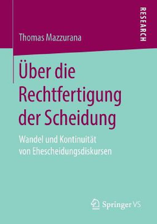 Über Die Rechtfertigung Der Scheidung: Wandel Und Kontinuität Von Ehescheidungsdiskursen by Thomas Mazzurana