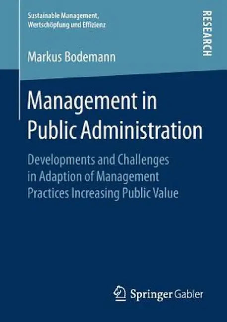 Management in Public Administration: Developments and Challenges in Adaption of Management Practices Increasing Public Value by Markus Bodemann