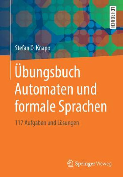 Übungsbuch Automaten Und Formale Sprachen: 117 Aufgaben Und Lösungen by Stefan O. Knapp