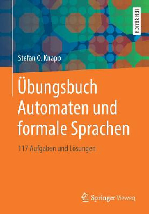 Übungsbuch Automaten Und Formale Sprachen: 117 Aufgaben Und Lösungen by Stefan O. Knapp