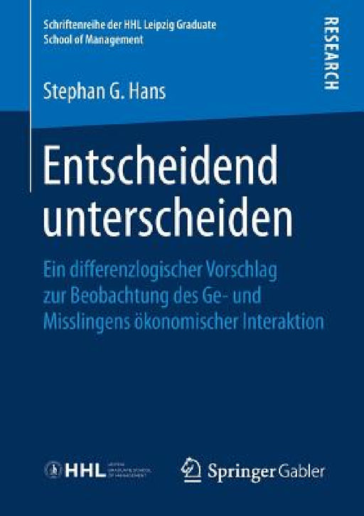 Entscheidend Unterscheiden: Ein Differenzlogischer Vorschlag Zur Beobachtung Des Ge- Und Misslingens Ökonomischer Interaktion by Stephan G. Hans
