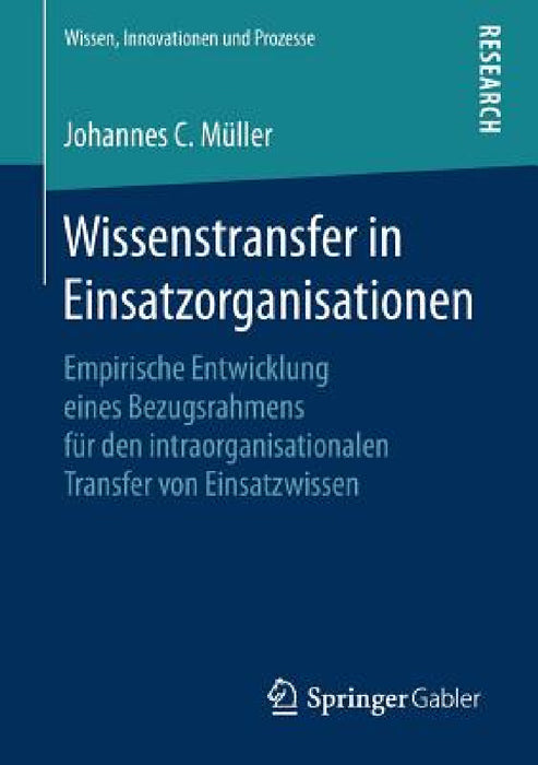 Wissenstransfer in Einsatzorganisationen: Empirische Entwicklung Eines Bezugsrahmens Für Den Intraorganisationalen Transfer Von Einsatzwissen by Johannes C. Müller