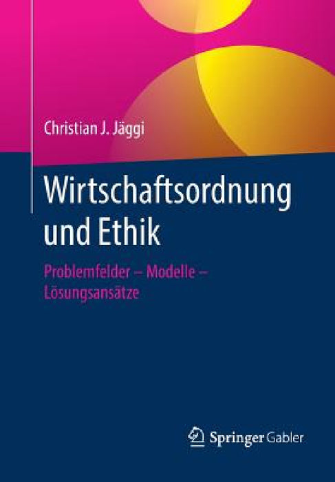 Wirtschaftsordnung Und Ethik: Problemfelder - Modelle - Lösungsansätze by Christian J. Jäggi