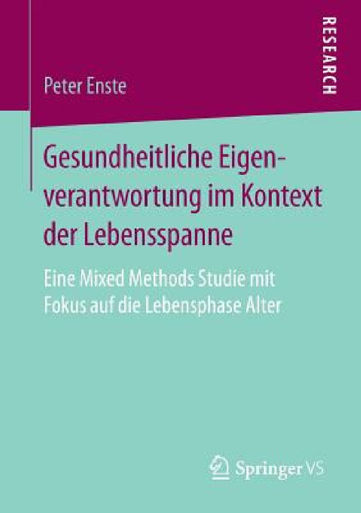 Gesundheitliche Eigenverantwortung Im Kontext Der Lebensspanne: Eine Mixed Methods Studie Mit Fokus Auf Die Lebensphase Alter by Peter Enste