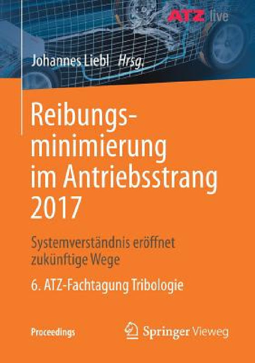 Reibungsminimierung Im Antriebsstrang 2017: Systemverständnis Eröffnet Zukünftige Wege 6. Atz-Fachtagung Tribologie by Johannes Liebl