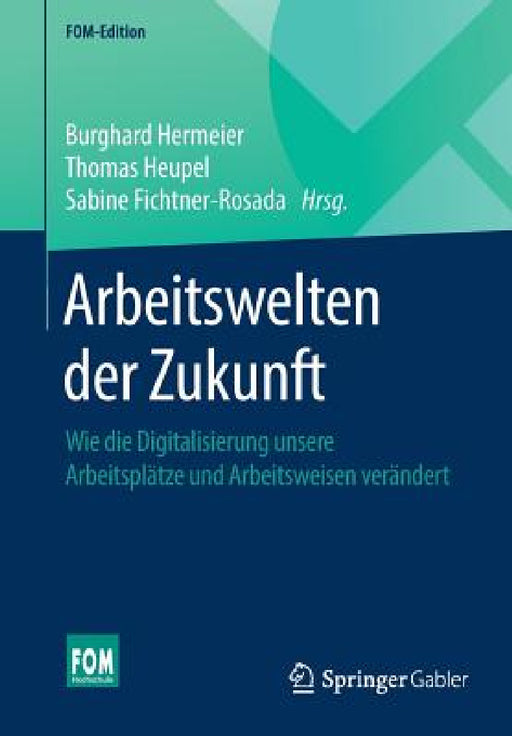 Arbeitswelten Der Zukunft: Wie Die Digitalisierung Unsere Arbeitsplätze Und Arbeitsweisen Verändert by Burghard Hermeier, Thomas Heupel, Sabine Fichtner-Rosada