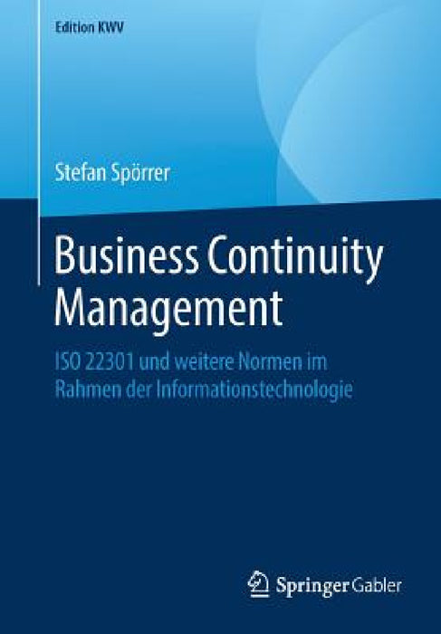 Business Continuity Management: ISO 22301 Und Weitere Normen Im Rahmen Der Informationstechnologie by Stefan Spörrer