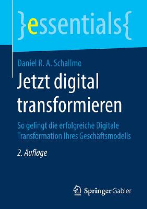 Jetzt Digital Transformieren: So Gelingt Die Erfolgreiche Digitale Transformation Ihres Geschäftsmodells by Daniel R. a. Schallmo