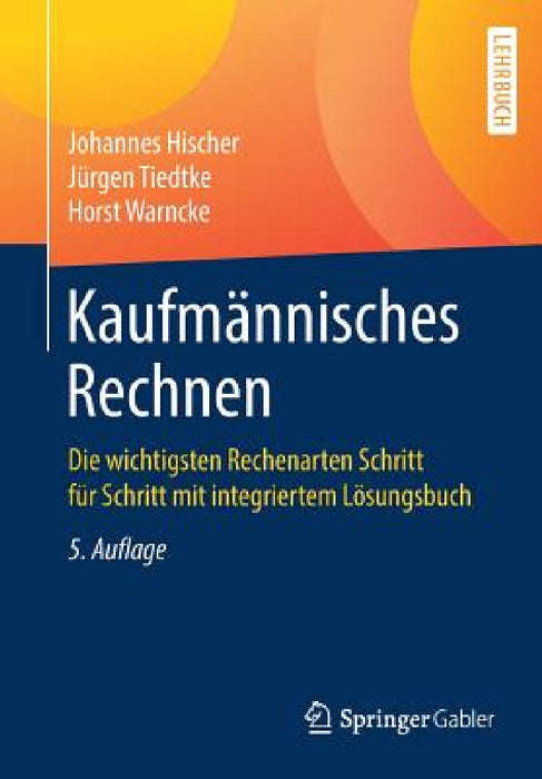 Kaufmännisches Rechnen: Die Wichtigsten Rechenarten Schritt Für Schritt Mit Integriertem Lösungsbuch by Johannes Hischer, Jürgen Tiedtke, Horst Warncke