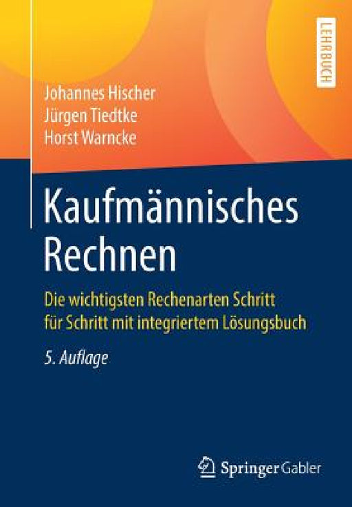 Kaufmännisches Rechnen: Die Wichtigsten Rechenarten Schritt Für Schritt Mit Integriertem Lösungsbuch by Johannes Hischer, Jürgen Tiedtke, Horst Warncke