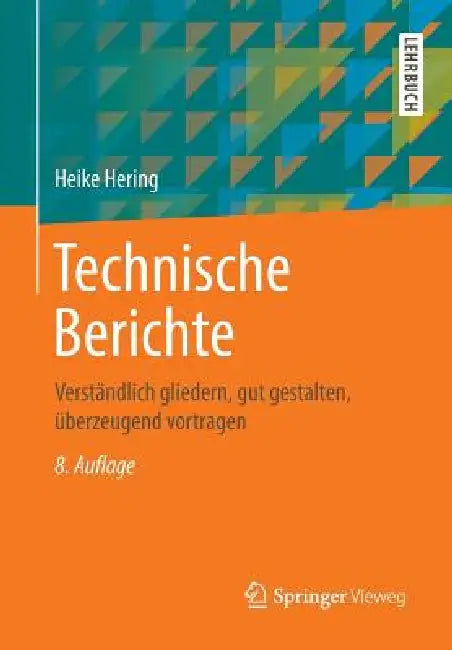 Technische Berichte: Verständlich Gliedern, Gut Gestalten, Überzeugend Vortragen by Heike Hering, Klaus-Geert Heyne