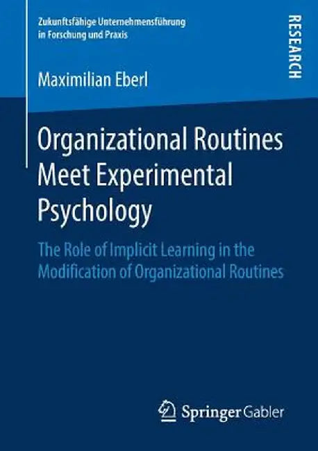 Organizational Routines Meet Experimental Psychology: The Role of Implicit Learning in the Modification of Organizational Routines by Maximilian Eberl