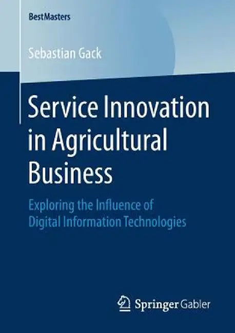 Service Innovation in Agricultural Business: Exploring the Influence of Digital Information Technologies by Sebastian Gack
