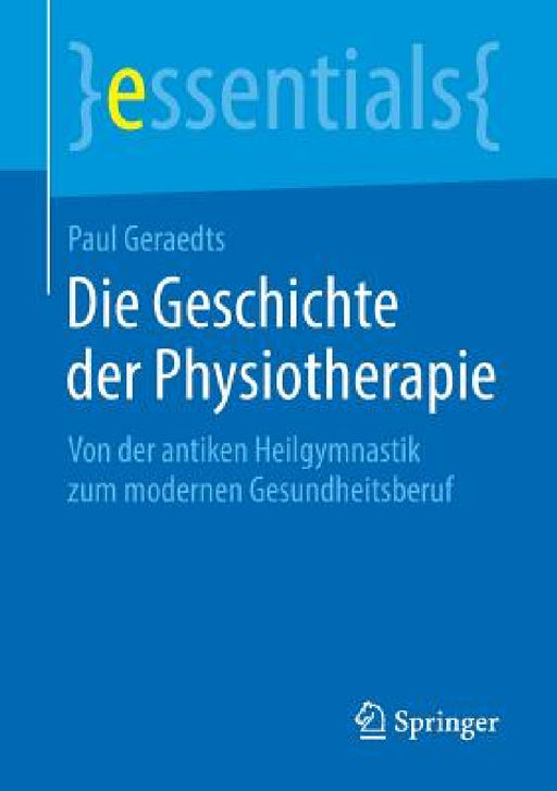 Die Geschichte Der Physiotherapie: Von Der Antiken Heilgymnastik Zum Modernen Gesundheitsberuf by Paul Geraedts
