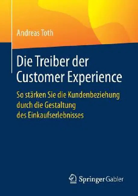 Die Treiber Der Customer Experience: So Stärken Sie Die Kundenbeziehung Durch Die Gestaltung Des Einkaufserlebnisses by Andreas Toth