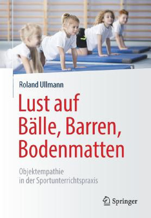 Lust Auf Bälle, Barren, Bodenmatten: Objektempathie in Der Sportunterrichtspraxis by Roland Ullmann