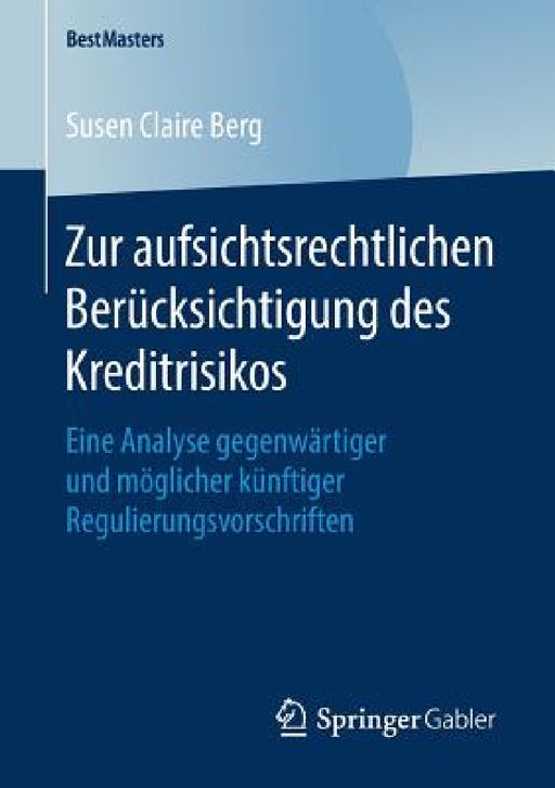 Zur Aufsichtsrechtlichen Berücksichtigung Des Kreditrisikos: Eine Analyse Gegenwärtiger Und Möglicher Künftiger Regulierungsvorschriften by Susen Claire Berg