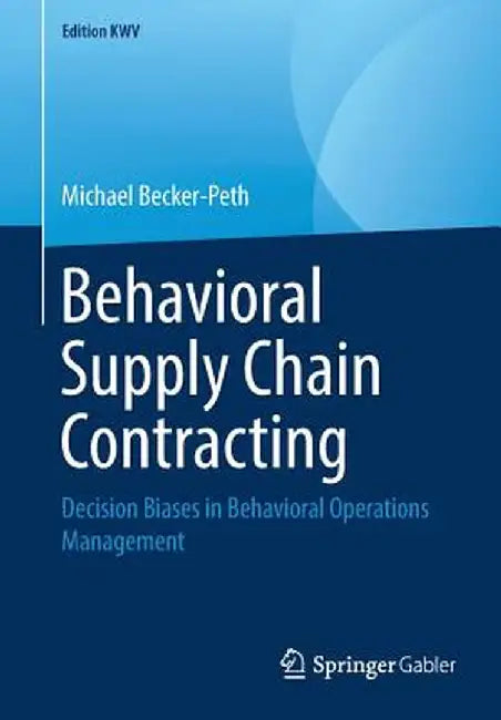 Behavioral Supply Chain Contracting: Decision Biases in Behavioral Operations Management by Michael Becker-Peth