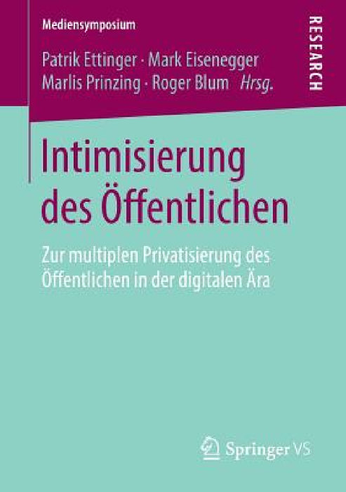Intimisierung Des Öffentlichen: Zur Multiplen Privatisierung Des Öffentlichen in Der Digitalen Ära by Patrik Ettinger, Mark Eisenegger, Marlis Prinzing