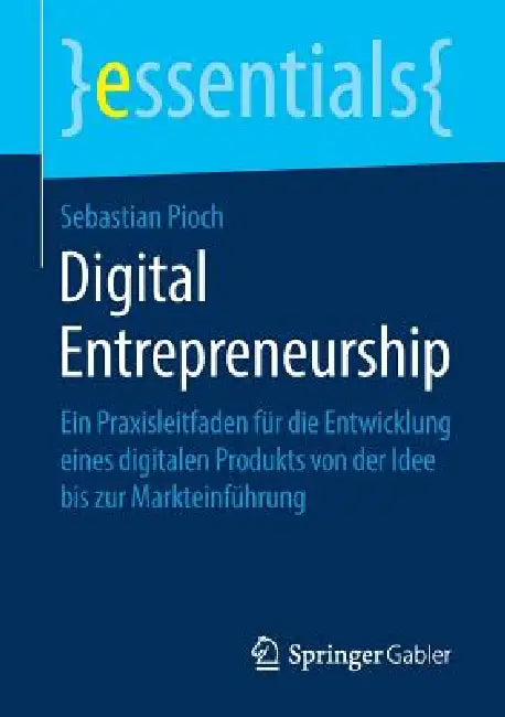 Digital Entrepreneurship: Ein Praxisleitfaden Für Die Entwicklung Eines Digitalen Produkts Von Der Idee Bis Zur Markteinführung by Sebastian Pioch