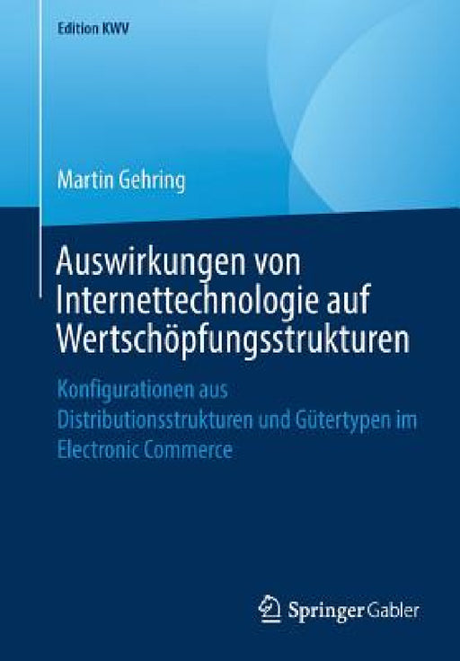 Auswirkungen Von Internettechnologie Auf Wertschöpfungsstrukturen: Konfigurationen Aus Distributionsstrukturen Und Gütertypen Im Electronic Commerce by Martin Gehring