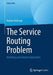 The Service Routing Problem: Modeling and Solution Approaches by Nadine Holtvogt