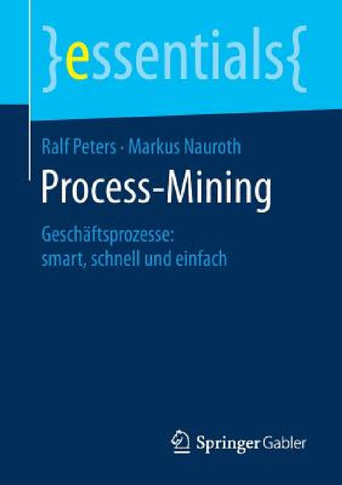 Process-Mining: Geschäftsprozesse: Smart, Schnell Und Einfach by Ralf Peters, Markus Nauroth