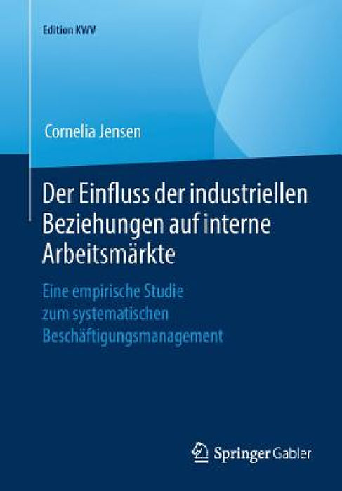Der Einfluss Der Industriellen Beziehungen Auf Interne Arbeitsmärkte: Eine Empirische Studie Zum Systematischen Beschäftigungsmanagement by Cornelia Jensen