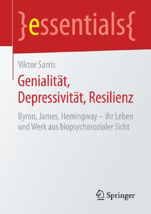 Genialität, Depressivität, Resilienz: Byron, James, Hemingway - Ihr Leben Und Werk Aus Biopsychosozialer Sicht by Viktor Sarris