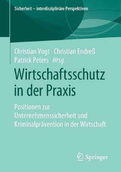 Wirtschaftsschutz in Der PRAXIS: Positionen Zur Unternehmenssicherheit Und Kriminalprävention in Der Wirtschaft by Christian Vogt, Christian Endreß, Patrick Peters