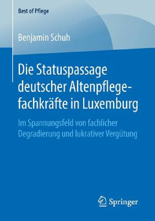 Die Statuspassage Deutscher Altenpflegefachkräfte in Luxemburg: Im Spannungsfeld Von Fachlicher Degradierung Und Lukrativer Vergütung by Benjamin Schuh